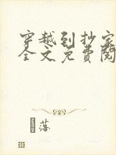 穿越到抄家现场全文免费阅读