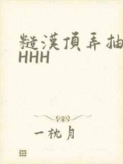 糙汉顶弄抽插HHHH