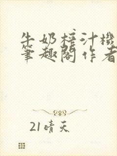 牛奶榨汁机po笔趣阁作者炖一碗汤