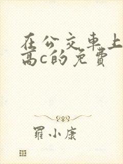 在公交车上弄到高c的免费