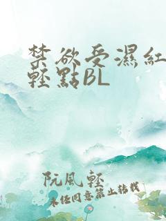禁欲受湿红喘息轻点BL