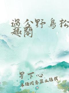 过分野鸟松米笔趣阁