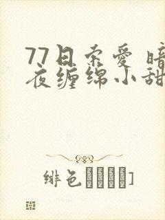 77日索爱 暗夜缠绵小甜心