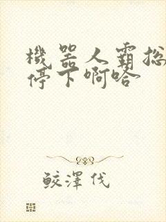 机器人霸总微博停下啊哈