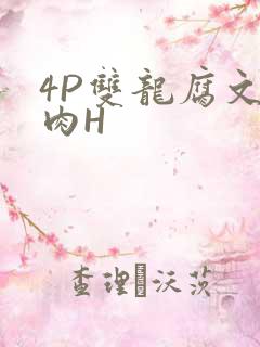 4P双龙腐文纯肉H