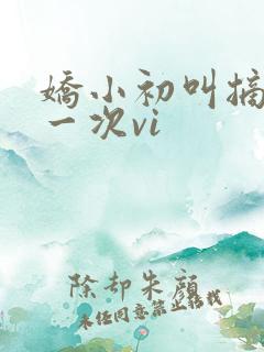 娇小初叫摘花第一次vi