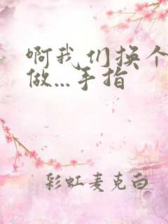 啊我们换个地方做...手指