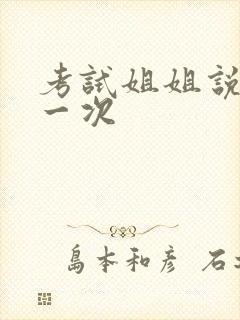 考试姐姐说给我一次