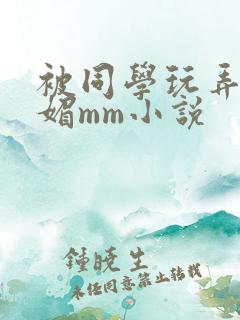 被同学玩弄的妩媚mm小说