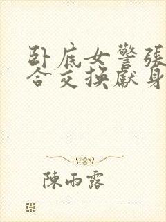 卧底女警张腿迎合交换献身