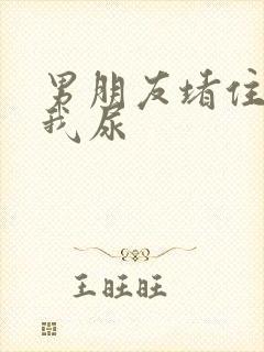 男朋友堵住不让我尿