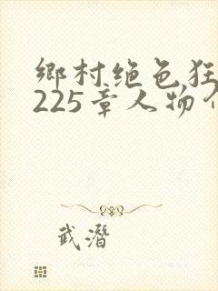 乡村绝色狂医第225章人物介绍