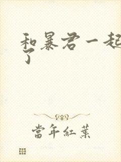 和暴君一起重生了