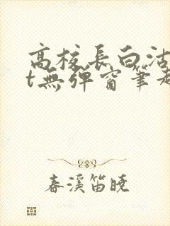 高校长白沽txt无弹窗笔趣阁