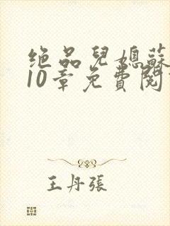 绝品儿媳苏晴第10章免费阅读