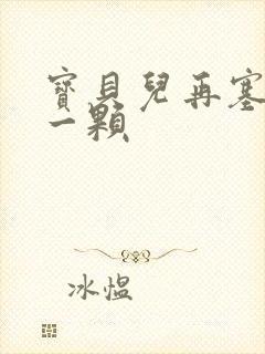 宝贝儿再塞最后一颗