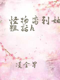 怪物脔到她哭h粗话h