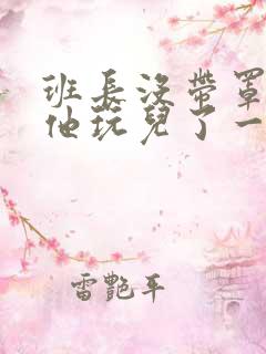 班长没带罩子让他玩儿了一天