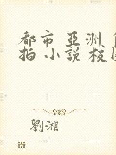 都市 亚洲 自拍 小说 校园