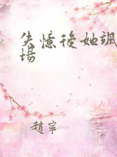 失忆后她飒爆全场