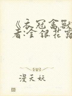 《衣冠禽兽》作者:金银花露