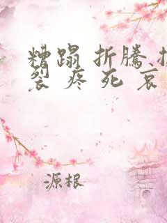 糟蹋 折腾 撕裂 疼 死 哀求