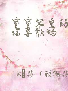 宝宝父皇的东西你喜欢吗