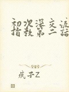 初次深交流请多指教第二话是什么