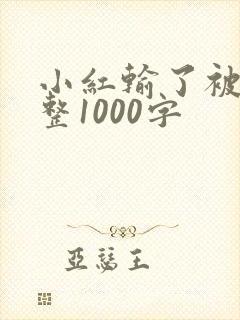 小红输了被小明整1000字