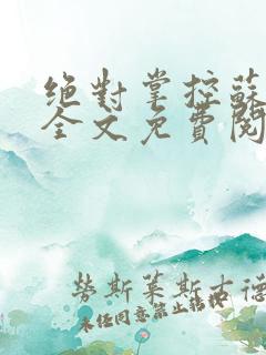 绝对掌控苏绵绵全文免费阅读