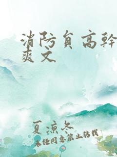 消防员高干h荤爽文