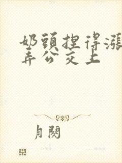 奶头捏得涨大玩弄公交上