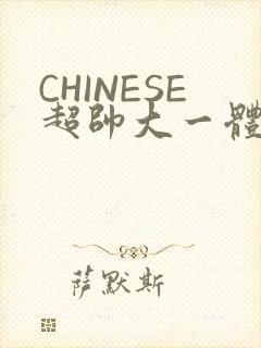 CHINESE超帅大一体育系精牛