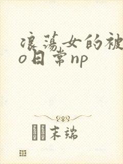 浪荡女的被cao日常np