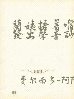 兰姨捂着嘴生怕发出声音吵