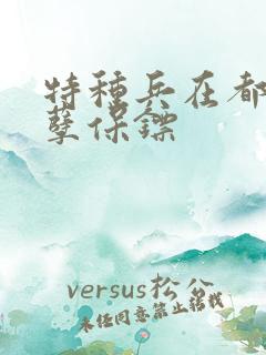 特种兵在都市妖孽保镖