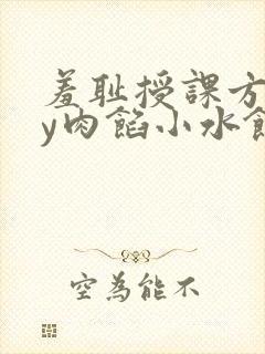 羞耻授课方式by肉馅小水饺