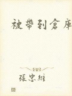 被带到仓库糟蹋