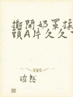 撕开奶罩揉吮奶头A片久久下载