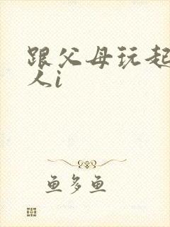 跟父母玩起了三人i