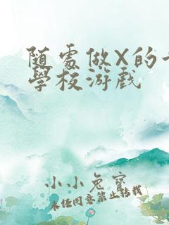 随处做X的世界学校游戏