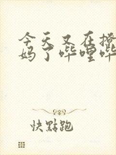 今天又在撩拨后妈了哔哩哔哩小说