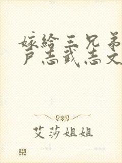 嫁给三兄弟的猎户志武志文