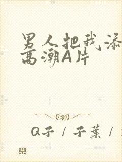 男人把我添到了高潮A片