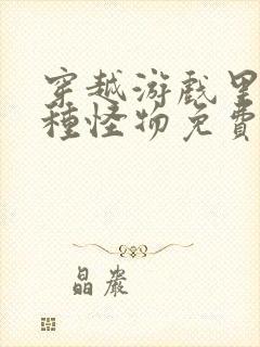 穿越游戏里被各种怪物免费阅读