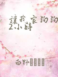 让我家狗狗X了2小时