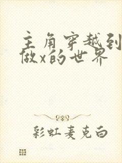 主角穿越到随处做x的世界