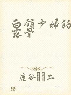 白领少妇的寂寞露骨