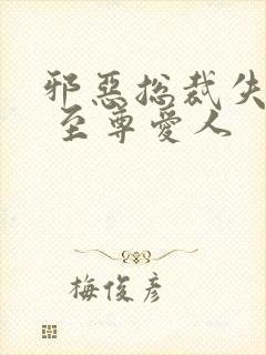 邪恶总裁失心劫 至尊爱人