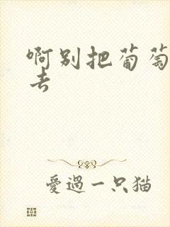 啊别把葡萄塞进去